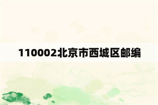 110002北京市西城区邮编