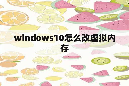 windows10怎么改虚拟内存